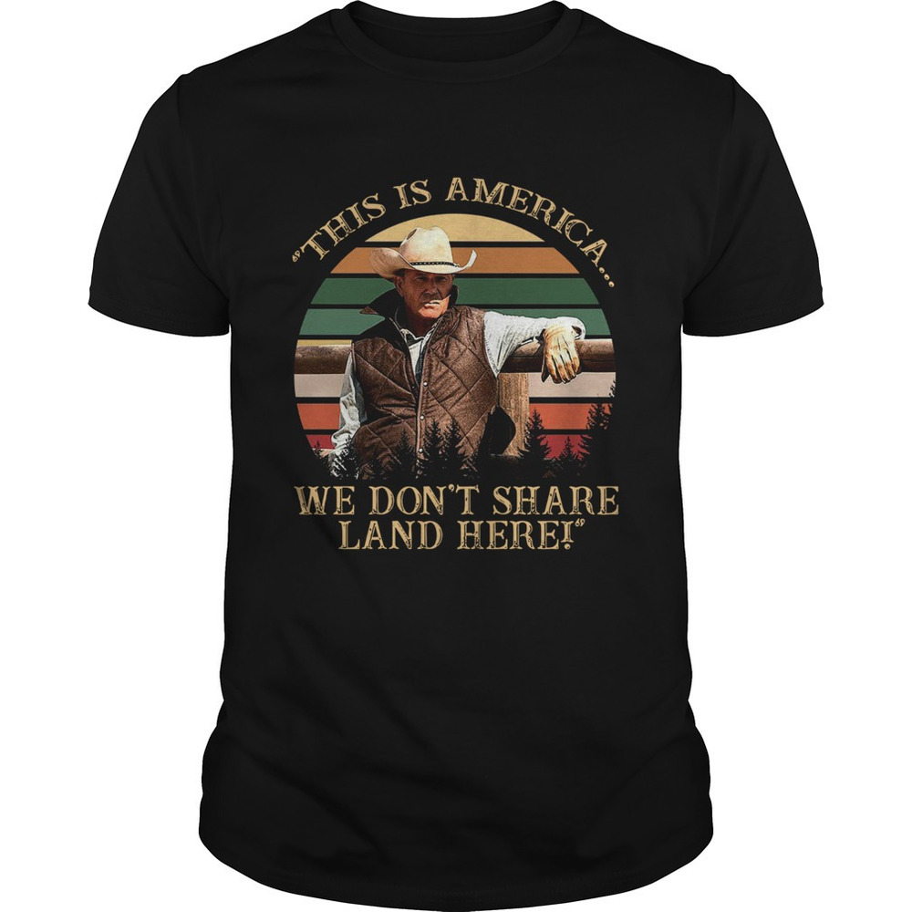 John Dutton This Is America We Dont Share Land Here  Retro Shirt